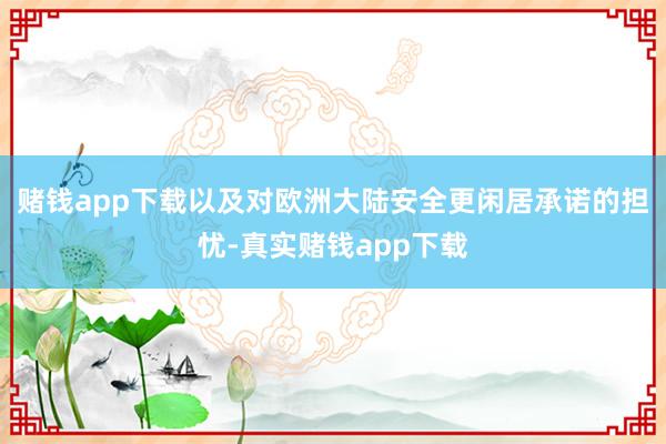 赌钱app下载以及对欧洲大陆安全更闲居承诺的担忧-真实赌钱app下载