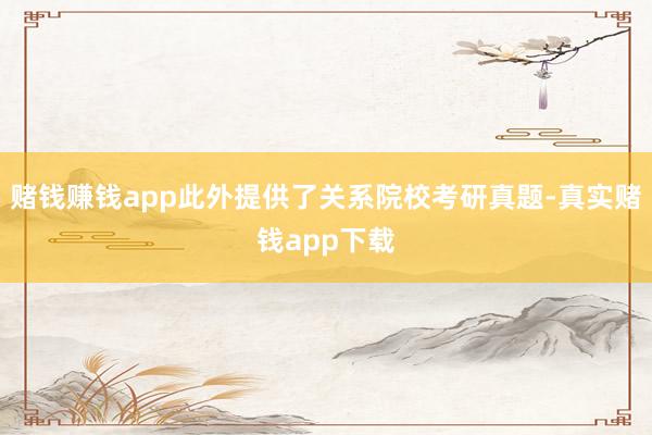 赌钱赚钱app此外提供了关系院校考研真题-真实赌钱app下载