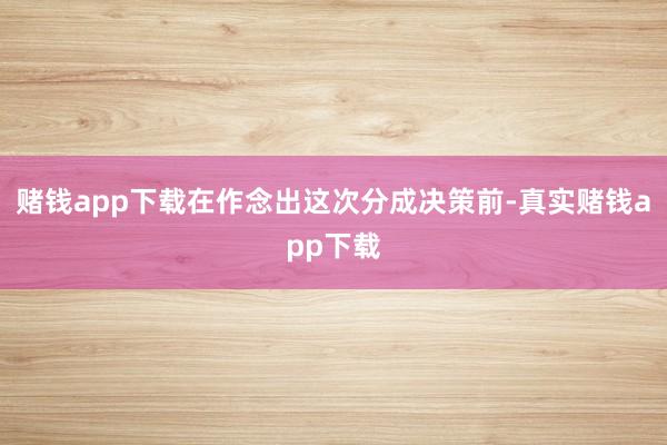 赌钱app下载在作念出这次分成决策前-真实赌钱app下载