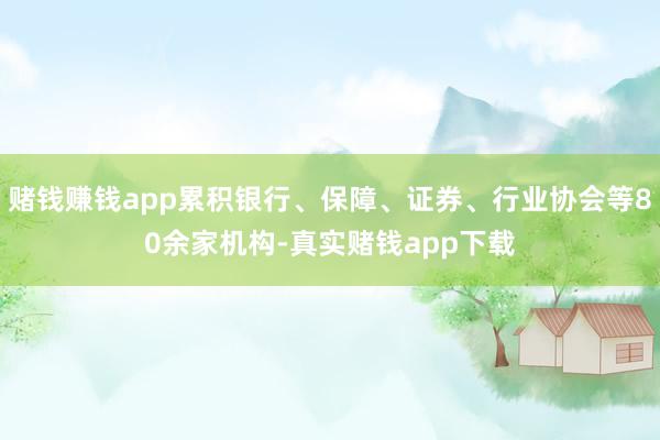 赌钱赚钱app累积银行、保障、证券、行业协会等80余家机构-真实赌钱app下载