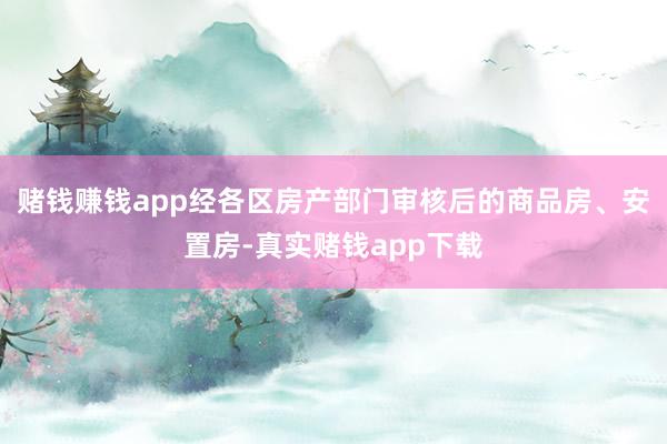 赌钱赚钱app经各区房产部门审核后的商品房、安置房-真实赌钱app下载