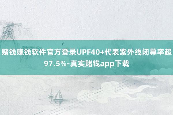 赌钱赚钱软件官方登录UPF40+代表紫外线闭幕率超97.5%-真实赌钱app下载