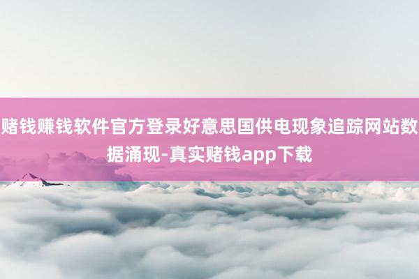 赌钱赚钱软件官方登录好意思国供电现象追踪网站数据涌现-真实赌钱app下载
