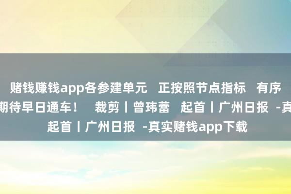 赌钱赚钱app各参建单元   正按照节点指标   有序激动工程成就   期待早日通车！   裁剪丨曾玮蕾   起首丨广州日报  -真实赌钱app下载