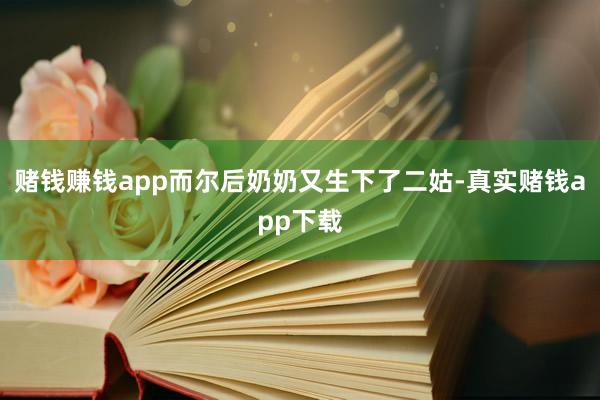 赌钱赚钱app而尔后奶奶又生下了二姑-真实赌钱app下载