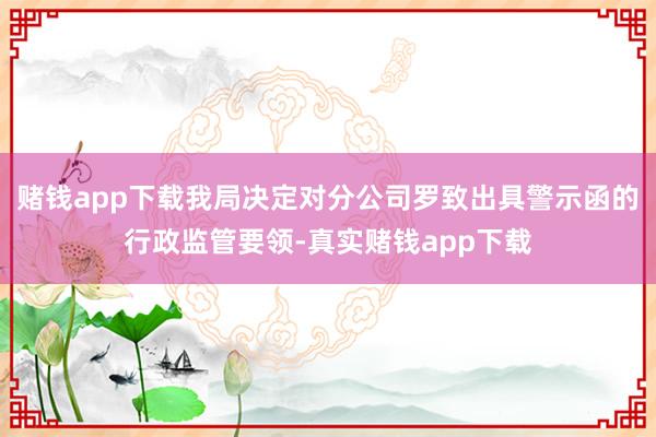 赌钱app下载我局决定对分公司罗致出具警示函的行政监管要领-真实赌钱app下载