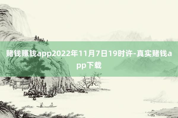 赌钱赚钱app2022年11月7日19时许-真实赌钱app下载