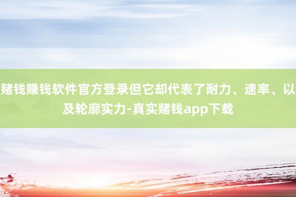 赌钱赚钱软件官方登录但它却代表了耐力、速率、以及轮廓实力-真实赌钱app下载