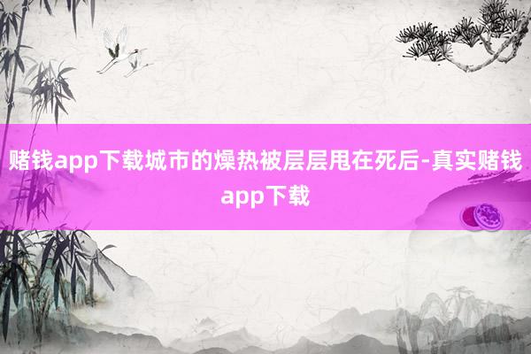 赌钱app下载城市的燥热被层层甩在死后-真实赌钱app下载
