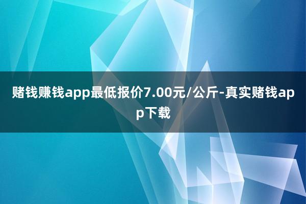 赌钱赚钱app最低报价7.00元/公斤-真实赌钱app下载