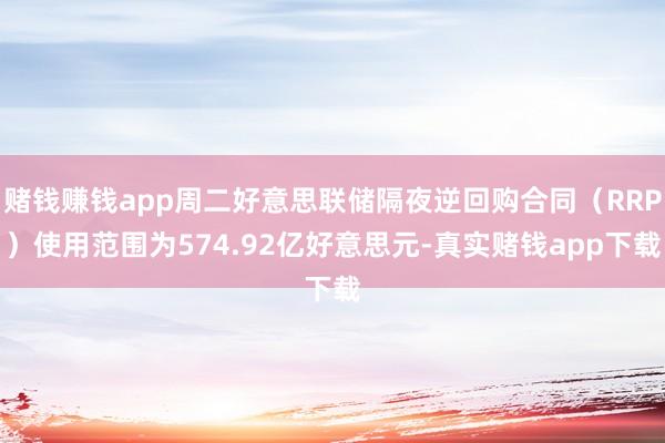 赌钱赚钱app周二好意思联储隔夜逆回购合同（RRP）使用范围为574.92亿好意思元-真实赌钱app下载