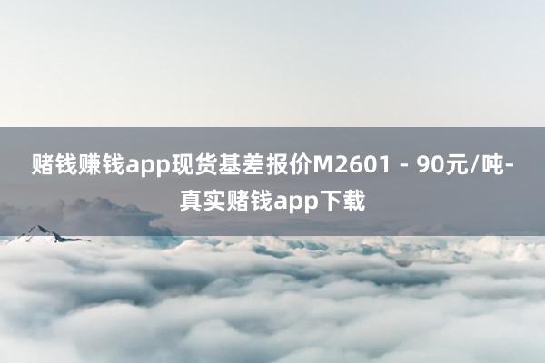 赌钱赚钱app现货基差报价M2601 - 90元/吨-真实赌钱app下载