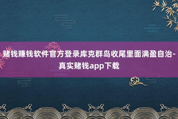 赌钱赚钱软件官方登录库克群岛收尾里面满盈自治-真实赌钱app下载