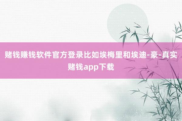 赌钱赚钱软件官方登录比如埃梅里和埃迪-豪-真实赌钱app下载