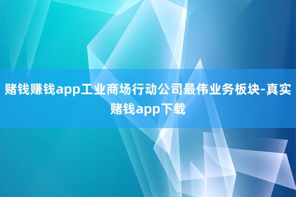 赌钱赚钱app工业商场行动公司最伟业务板块-真实赌钱app下载