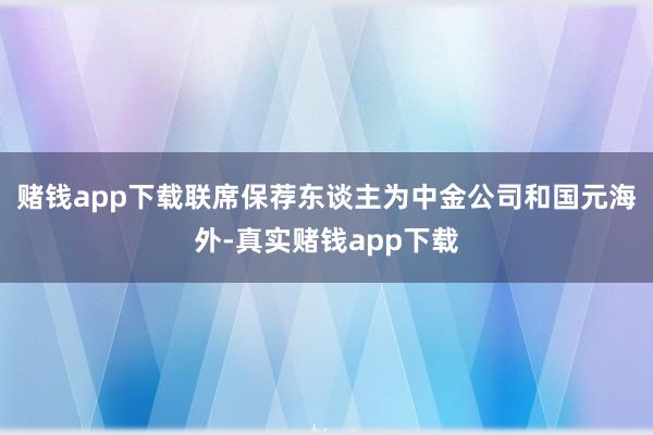 赌钱app下载联席保荐东谈主为中金公司和国元海外-真实赌钱app下载