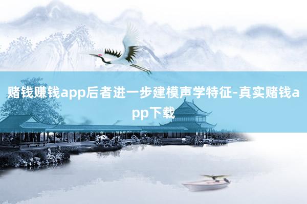 赌钱赚钱app后者进一步建模声学特征-真实赌钱app下载