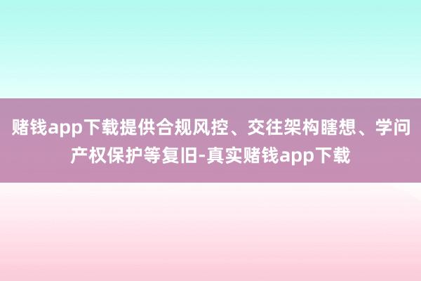 赌钱app下载提供合规风控、交往架构瞎想、学问产权保护等复旧-真实赌钱app下载